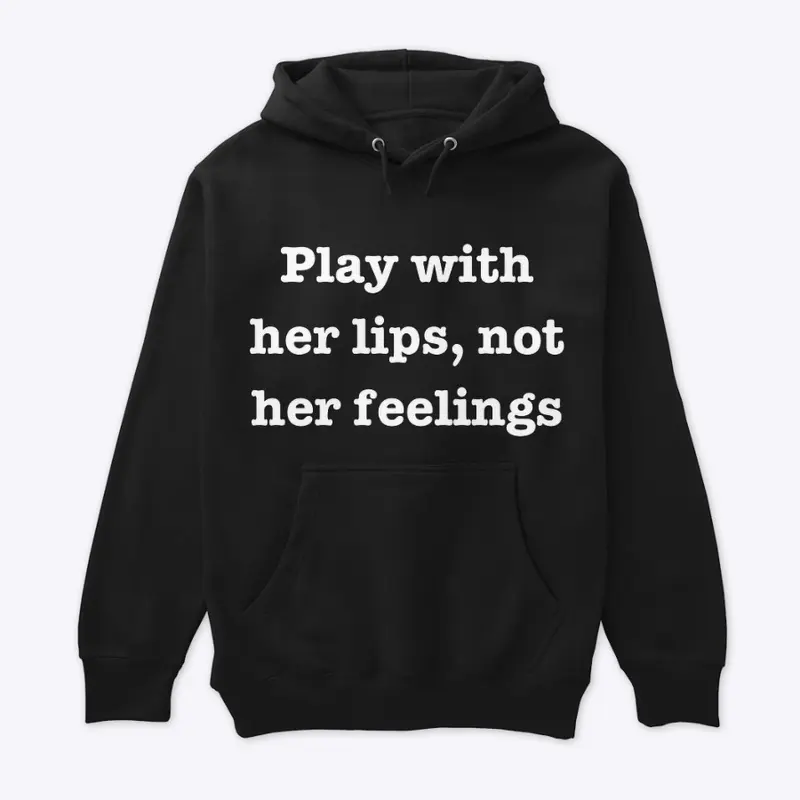 Play with her lips, not her feelings