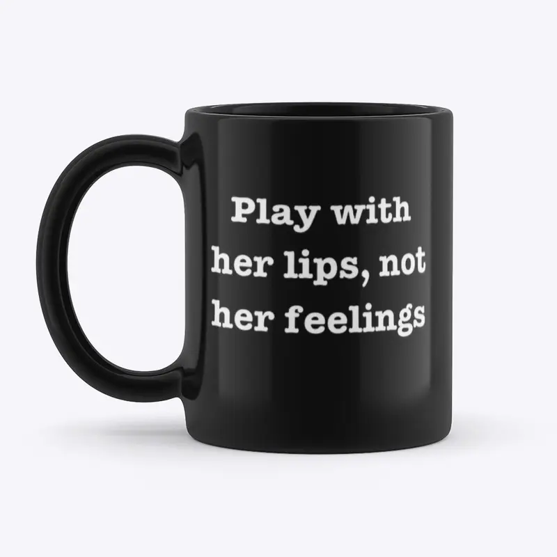 Play with her lips, not her feelings